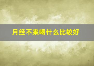 月经不来喝什么比较好