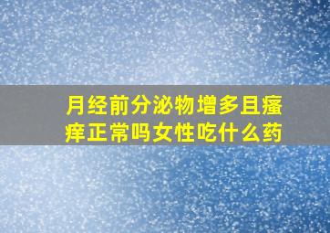 月经前分泌物增多且瘙痒正常吗女性吃什么药