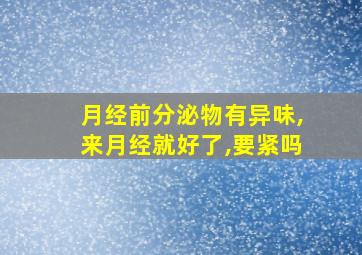 月经前分泌物有异味,来月经就好了,要紧吗