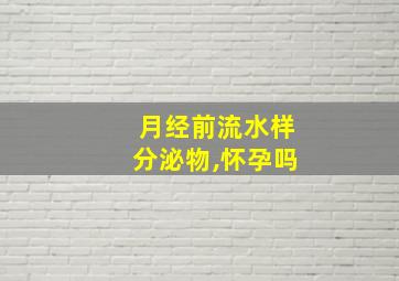 月经前流水样分泌物,怀孕吗