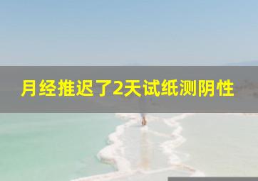 月经推迟了2天试纸测阴性