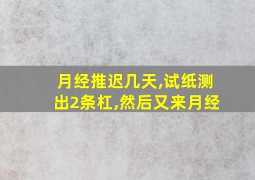 月经推迟几天,试纸测出2条杠,然后又来月经