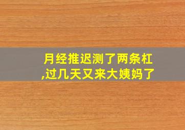 月经推迟测了两条杠,过几天又来大姨妈了