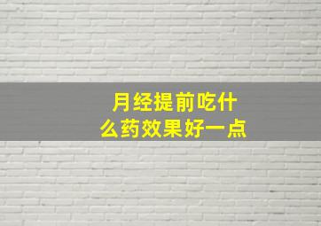 月经提前吃什么药效果好一点