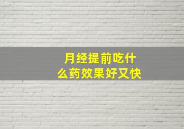 月经提前吃什么药效果好又快