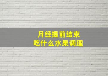 月经提前结束吃什么水果调理