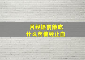 月经提前能吃什么药催经止血