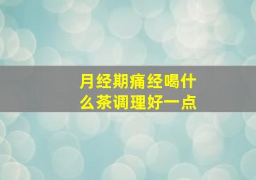 月经期痛经喝什么茶调理好一点