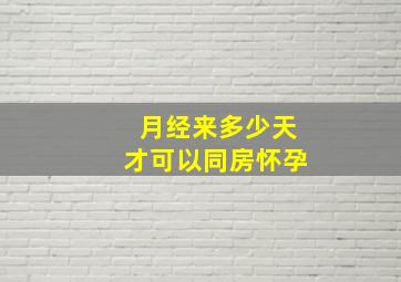 月经来多少天才可以同房怀孕