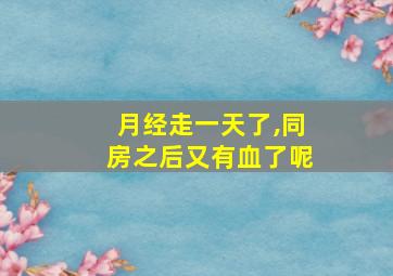 月经走一天了,同房之后又有血了呢