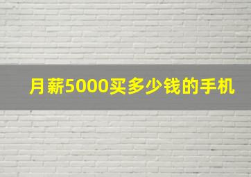 月薪5000买多少钱的手机