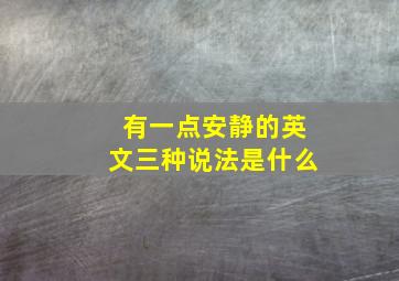 有一点安静的英文三种说法是什么