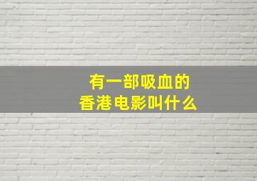 有一部吸血的香港电影叫什么