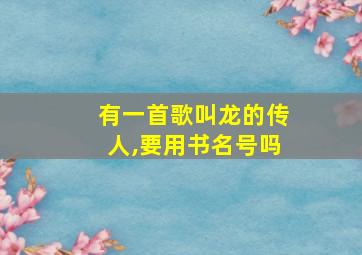 有一首歌叫龙的传人,要用书名号吗