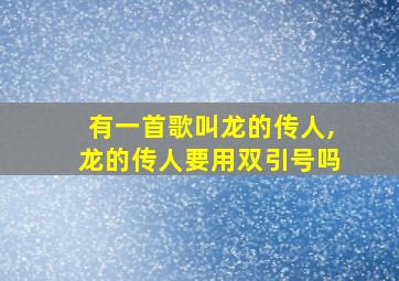 有一首歌叫龙的传人,龙的传人要用双引号吗