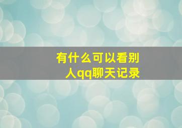 有什么可以看别人qq聊天记录