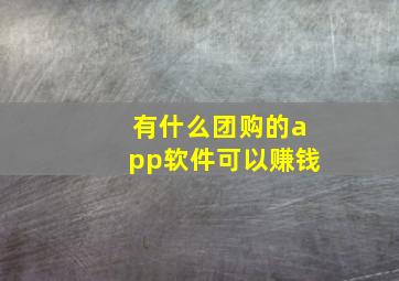 有什么团购的app软件可以赚钱