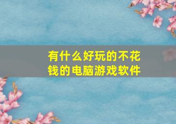 有什么好玩的不花钱的电脑游戏软件