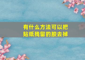 有什么方法可以把贴纸残留的胶去掉