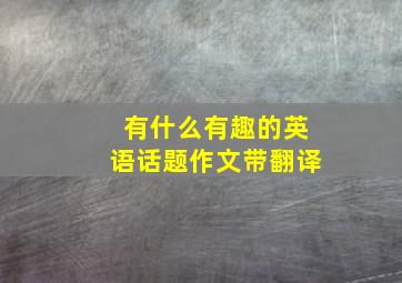 有什么有趣的英语话题作文带翻译