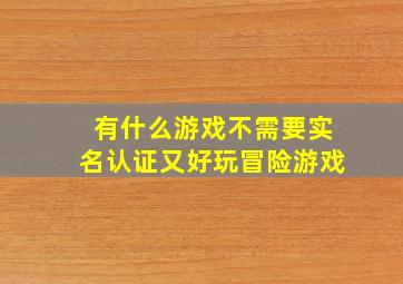 有什么游戏不需要实名认证又好玩冒险游戏