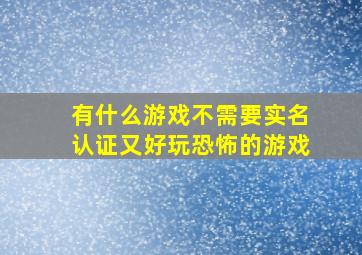 有什么游戏不需要实名认证又好玩恐怖的游戏