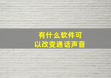 有什么软件可以改变通话声音