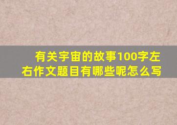 有关宇宙的故事100字左右作文题目有哪些呢怎么写