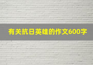 有关抗日英雄的作文600字