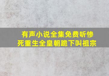 有声小说全集免费听惨死重生全皇朝跪下叫祖宗