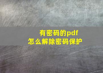 有密码的pdf怎么解除密码保护