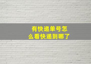 有快递单号怎么看快递到哪了