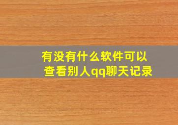 有没有什么软件可以查看别人qq聊天记录