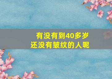 有没有到40多岁还没有皱纹的人呢