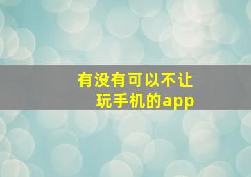 有没有可以不让玩手机的app