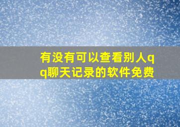 有没有可以查看别人qq聊天记录的软件免费