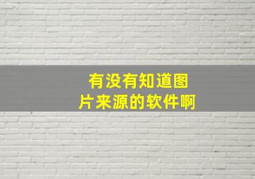 有没有知道图片来源的软件啊