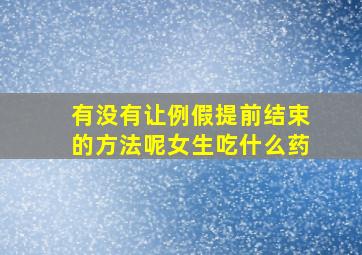 有没有让例假提前结束的方法呢女生吃什么药