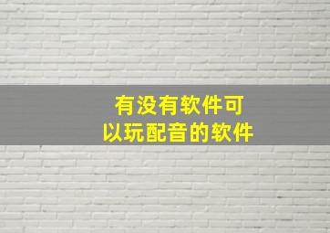 有没有软件可以玩配音的软件