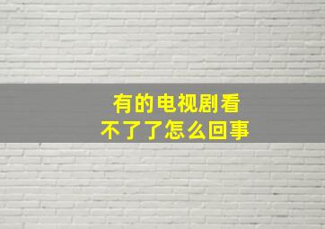 有的电视剧看不了了怎么回事