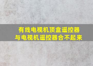 有线电视机顶盒遥控器与电视机遥控器合不起来