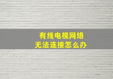 有线电视网络无法连接怎么办