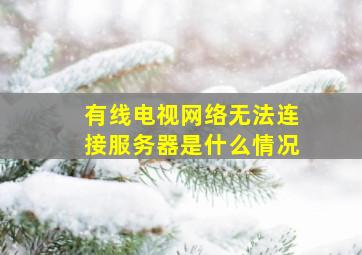 有线电视网络无法连接服务器是什么情况