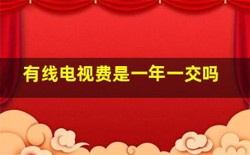 有线电视费是一年一交吗