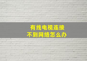 有线电视连接不到网络怎么办