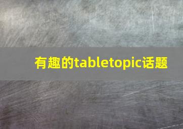 有趣的tabletopic话题