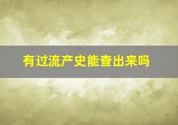 有过流产史能查出来吗