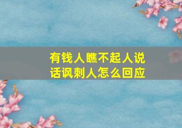 有钱人瞧不起人说话讽刺人怎么回应