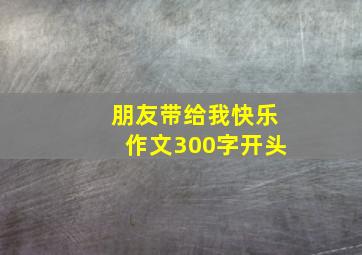 朋友带给我快乐作文300字开头