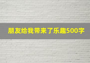 朋友给我带来了乐趣500字